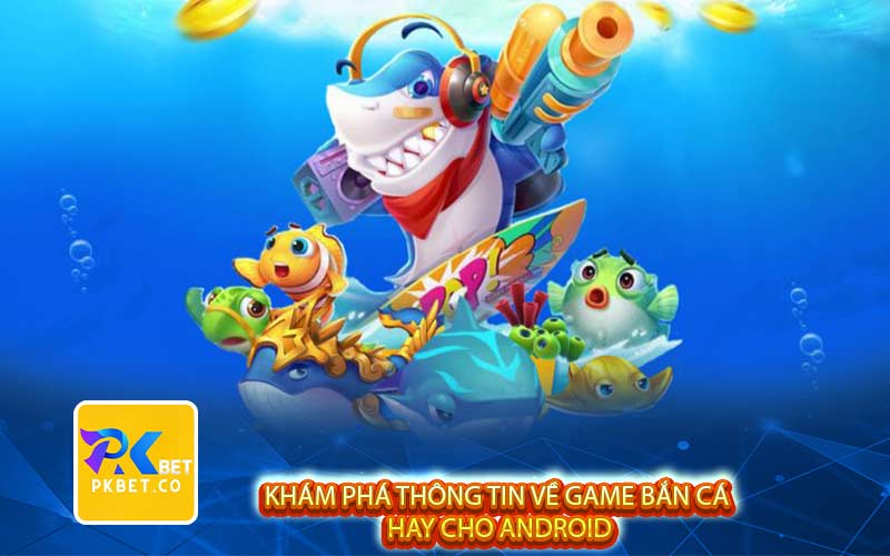 Khám phá thông tin về game bắn cá hay cho Android